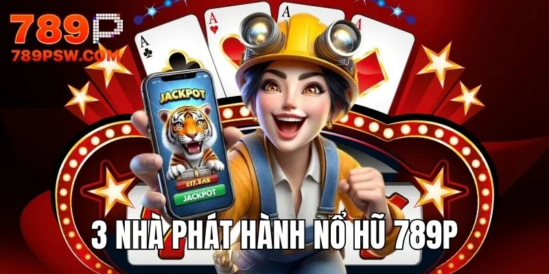 Tổng hợp 3 nhà phát hành nổ hũ 789P đổi thưởng uy tín