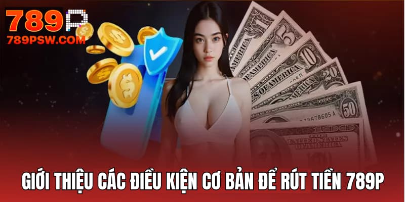 Giới thiệu các điều kiện cơ bản để rút tiền 789P